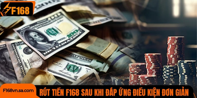 Rút tiền F168 đơn giản sau khi đáp ứng điều kiện đơn giản