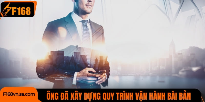 Ông đã xây dựng quy trình vận hành bài bản