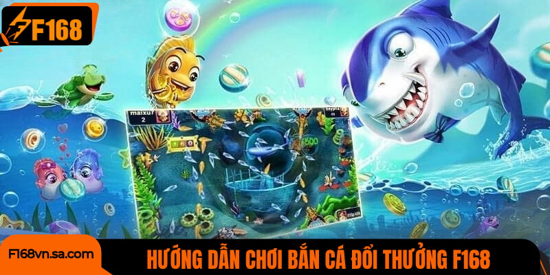 Hướng dẫn chơi bắn cá đổi thưởng F168 cực dễ