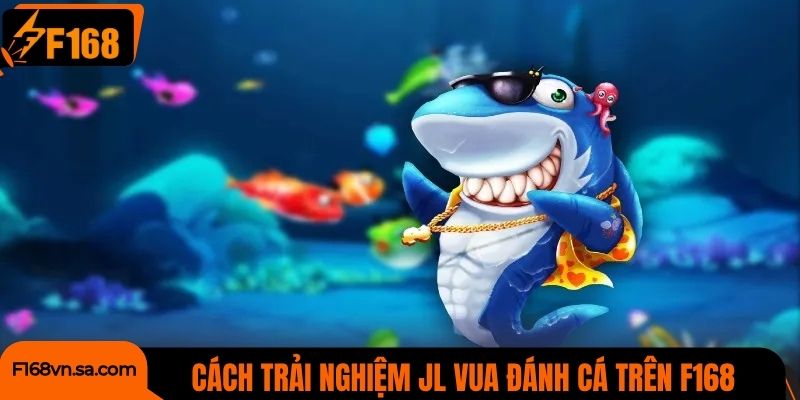 Cách trải nghiệm JL Vua Đánh Cá trên nền tảng F168