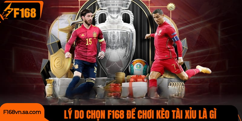 Lý do nhiều người chọn F168 để chơi kèo tài xỉu là gì?
