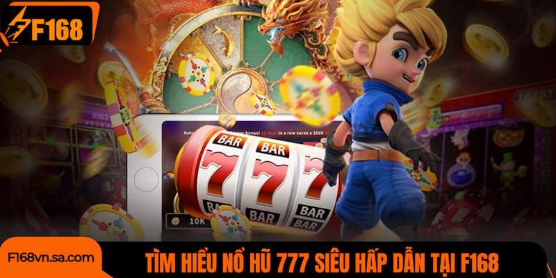 Tìm hiểu nổ hũ 777 siêu hấp dẫn với cơ hội đổi thưởng lớn