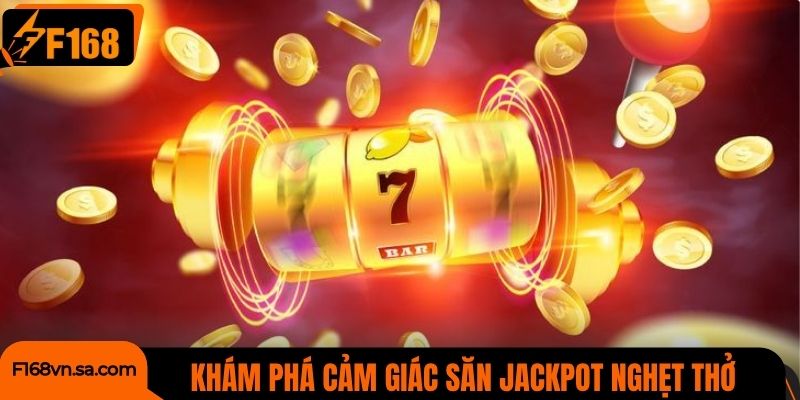 Khám phá cảm giác săn jackpot nghẹt thở từng giây