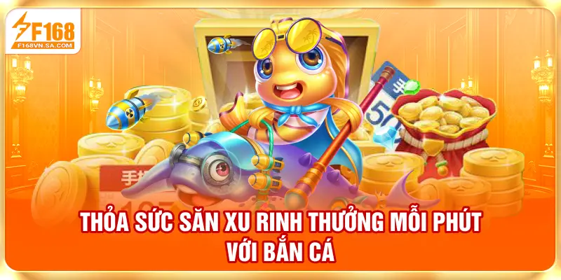 Thỏa sức săn xu, rinh thưởng mỗi phút với bắn cá